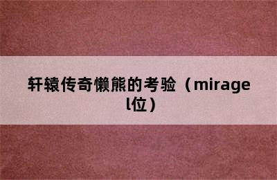 轩辕传奇懒熊的考验（mirage l位）